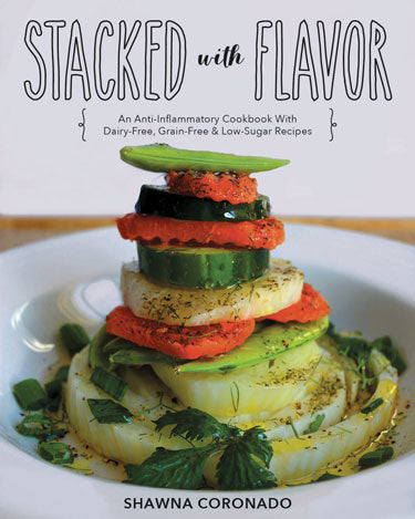 STACKED WITH FLAVOR: AN ANTI-INFLAMMATORY COOKBOOK WITH DAIRY-FREE, GRAIN-FREE, AND LOW-SUGAR RECIPES